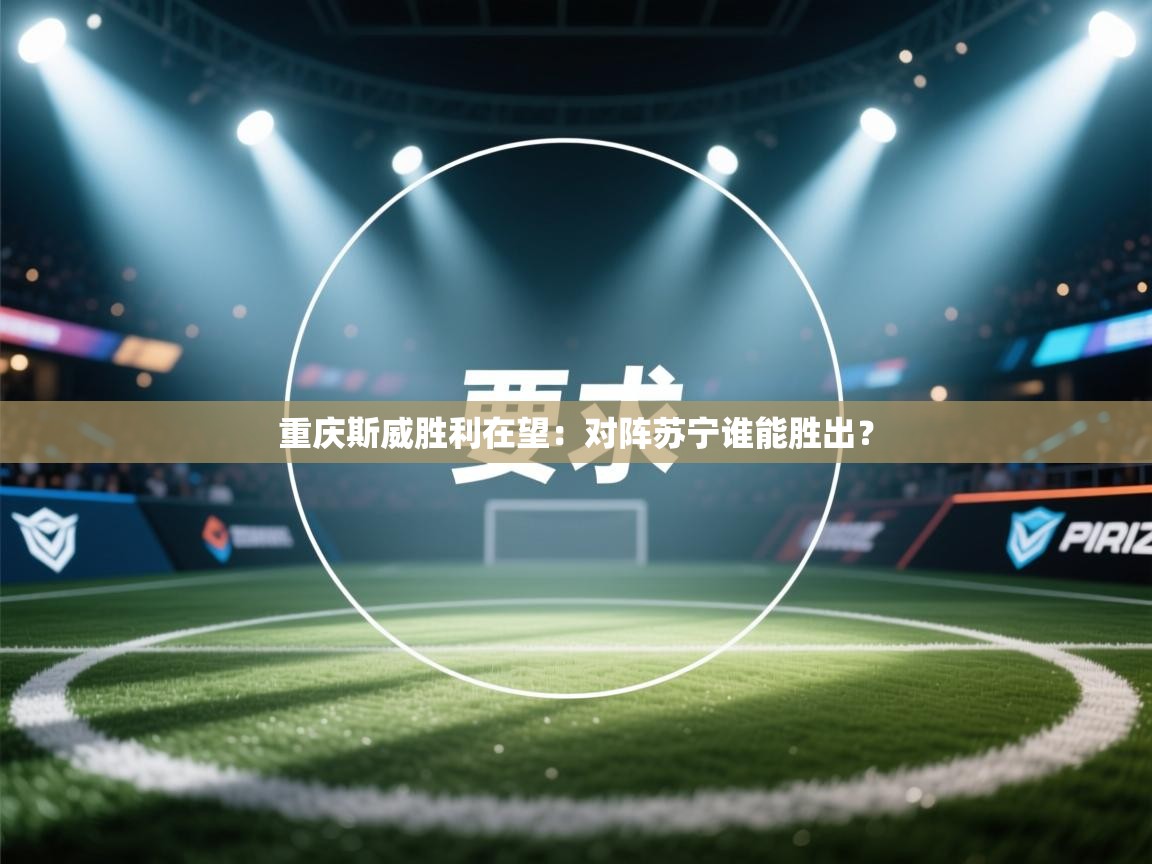 重庆斯威胜利在望:对阵苏宁谁能胜出? 第1张